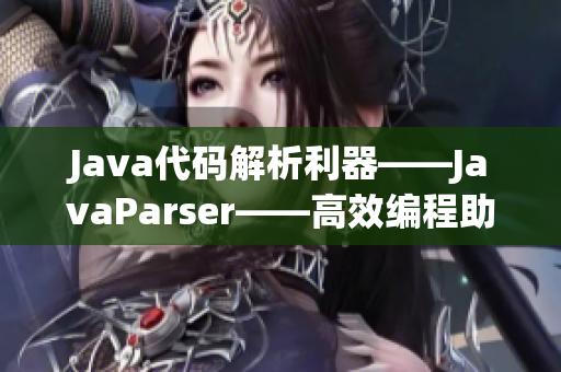 Java代碼解析利器——JavaParser——高效編程助手