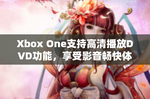 Xbox One支持高清播放DVD功能，享受影音暢快體驗(yàn)