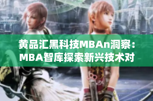 黃品匯黑科技MBAn洞察：MBA智庫探索新興技術(shù)對商業(yè)的影響(1)