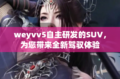 weyvv5自主研發(fā)的SUV，為您帶來全新駕馭體驗