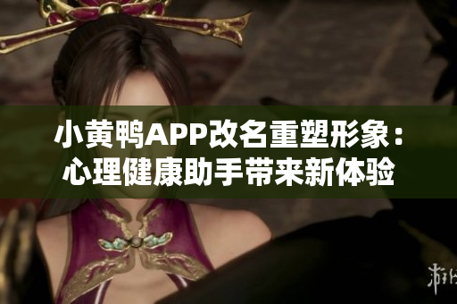 小黃鴨APP改名重塑形象：心理健康助手帶來新體驗