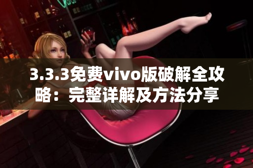 3.3.3免費(fèi)vivo版破解全攻略：完整詳解及方法分享