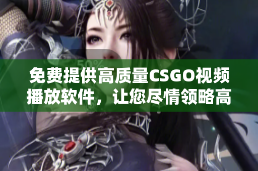 免費提供高質(zhì)量CSGO視頻播放軟件，讓您盡情領(lǐng)略高清游戲畫面