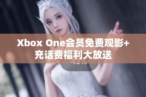 Xbox One會(huì)員免費(fèi)觀影+充話費(fèi)福利大放送