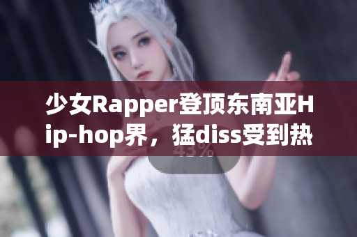 少女Rapper登頂東南亞Hip-hop界，猛diss受到熱議