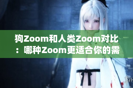 狗Zoom和人類Zoom對比：哪種Zoom更適合你的需求？(1)