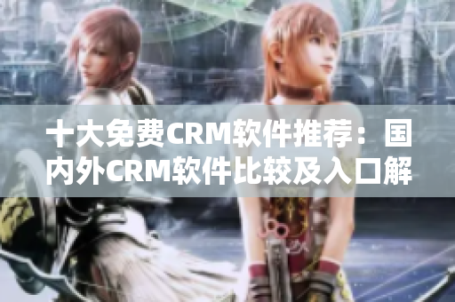 十大免費(fèi)CRM軟件推薦：國內(nèi)外CRM軟件比較及入口解析