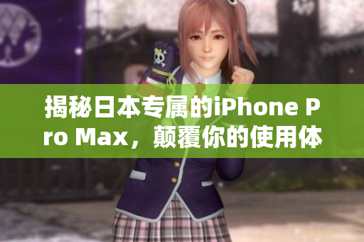 揭秘日本專屬的iPhone Pro Max，顛覆你的使用體驗！