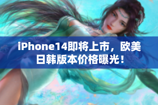 iPhone14即將上市，歐美日韓版本價格曝光！