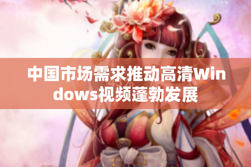 中國市場需求推動高清Windows視頻蓬勃發(fā)展