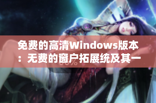 免費(fèi)的高清Windows版本：無(wú)費(fèi)的窗戶拓展統(tǒng)及其一體化系統(tǒng)