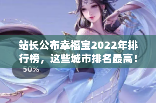 站長公布幸福寶2022年排行榜，這些城市排名最高！(1)