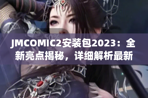 JMCOMIC2安裝包2023：全新亮點揭秘，詳細解析最新版本更新內(nèi)容