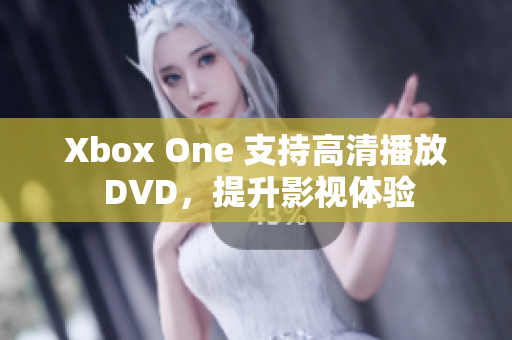 Xbox One 支持高清播放 DVD，提升影視體驗