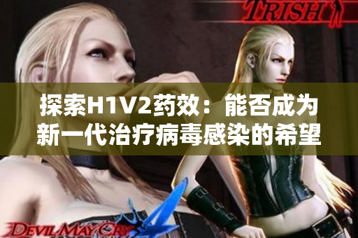 探索H1V2藥效：能否成為新一代治療病毒感染的希望之光？