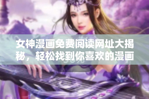 女神漫畫(huà)免費(fèi)閱讀網(wǎng)址大揭秘，輕松找到你喜歡的漫畫(huà)