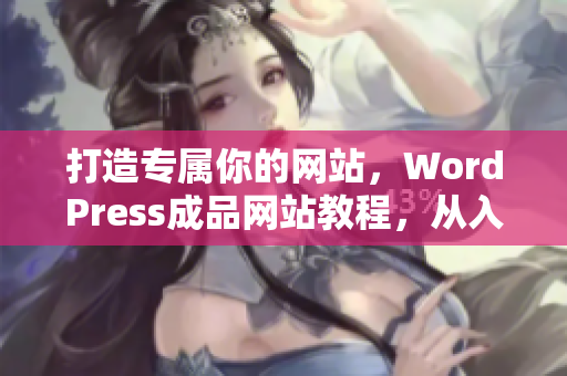 打造專屬你的網(wǎng)站，WordPress成品網(wǎng)站教程，從入門到精通！