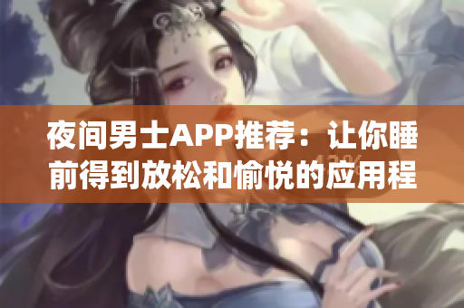 夜間男士APP推薦：讓你睡前得到放松和愉悅的應(yīng)用程序(1)