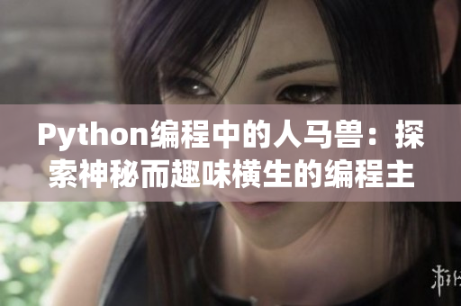 Python編程中的人馬獸：探索神秘而趣味橫生的編程主題