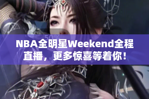 NBA全明星Weekend全程直播，更多驚喜等著你！