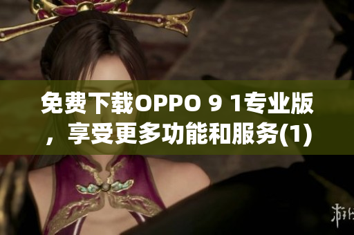 免費(fèi)下載OPPO 9 1專業(yè)版，享受更多功能和服務(wù)(1)