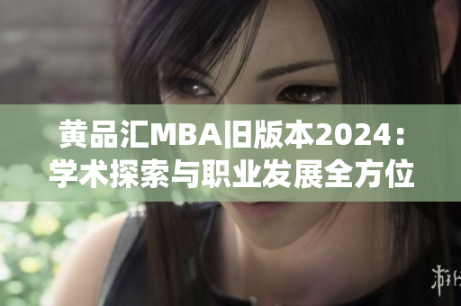 黃品匯MBA舊版本2024：學(xué)術(shù)探索與職業(yè)發(fā)展全方位解析(1)