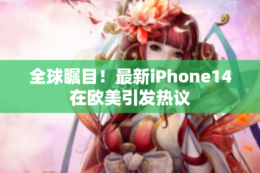 全球矚目！最新iPhone14在歐美引發(fā)熱議