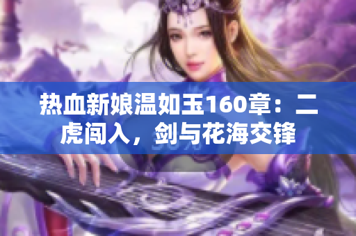 熱血新娘溫如玉160章：二虎闖入，劍與花海交鋒