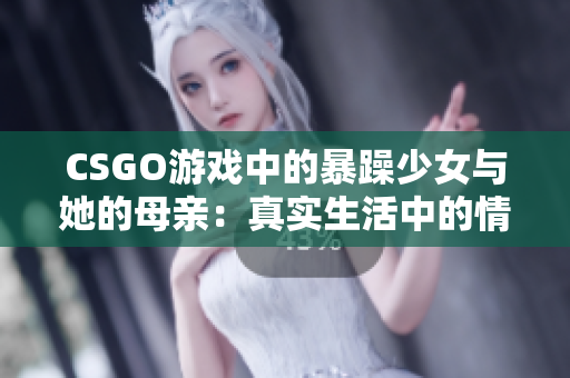 CSGO游戲中的暴躁少女與她的母親：真實(shí)生活中的情感紐帶