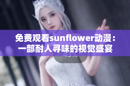 免費(fèi)觀看sunflower動(dòng)漫：一部耐人尋味的視覺盛宴