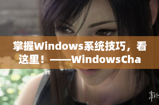 掌握Windows系統(tǒng)技巧，看這里！——WindowsChannel新視頻推薦