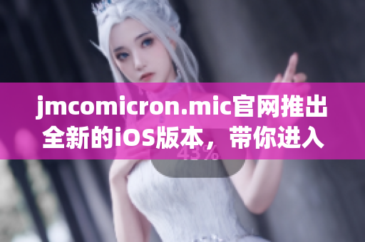 jmcomicron.mic官網(wǎng)推出全新的iOS版本，帶你進(jìn)入全新漫畫世界(1)