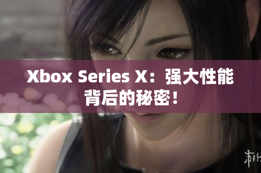 Xbox Series X：強(qiáng)大性能背后的秘密！