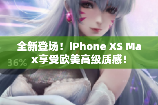 全新登場(chǎng)！iPhone XS Max享受歐美高級(jí)質(zhì)感！