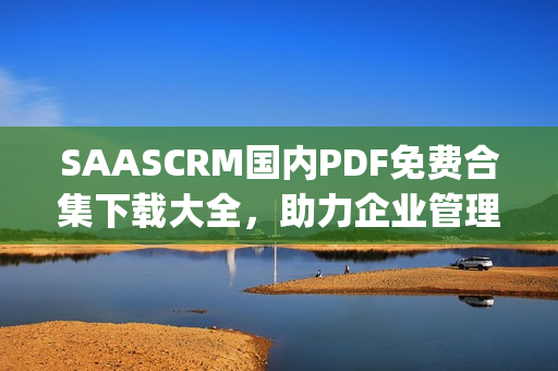 SAASCRM國(guó)內(nèi)PDF免費(fèi)合集下載大全，助力企業(yè)管理效率提升(1)