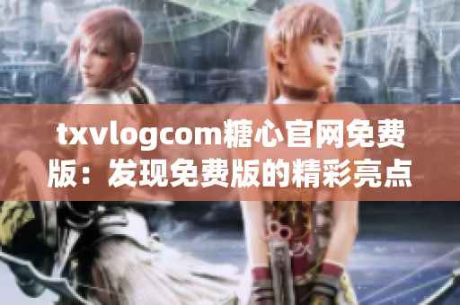 txvlogcom糖心官網(wǎng)免費(fèi)版：發(fā)現(xiàn)免費(fèi)版的精彩亮點(diǎn)