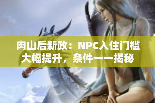 肉山后新政：NPC入住門檻大幅提升，條件一一揭秘