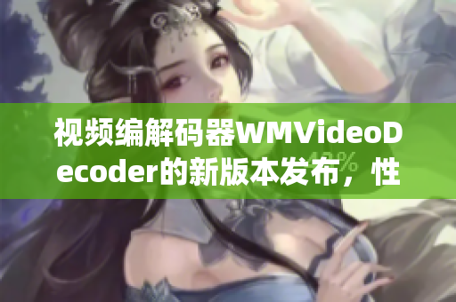 視頻編解碼器WMVideoDecoder的新版本發(fā)布，性能得到顯著提升(1)