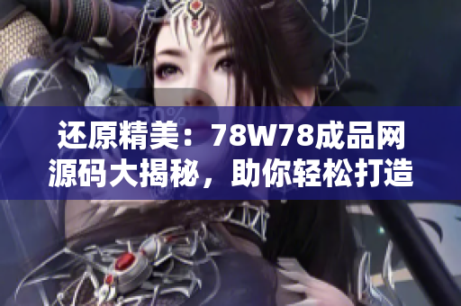 還原精美：78W78成品網(wǎng)源碼大揭秘，助你輕松打造個性化網(wǎng)站