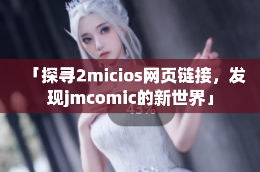 「探尋2micios網(wǎng)頁鏈接，發(fā)現(xiàn)jmcomic的新世界」