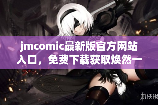 jmcomic最新版官方網(wǎng)站入口，免費(fèi)下載獲取煥然一新閱讀體驗(yàn)