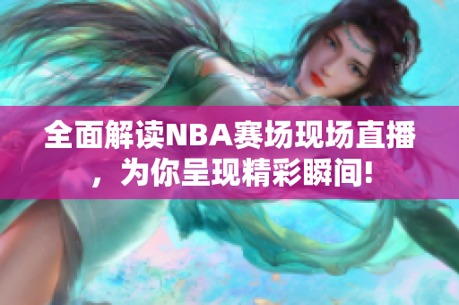 全面解讀NBA賽場現(xiàn)場直播，為你呈現(xiàn)精彩瞬間!