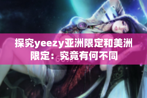 探究yeezy亞洲限定和美洲限定：究竟有何不同