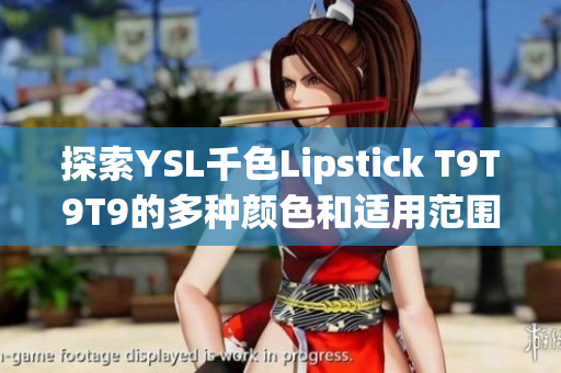 探索YSL千色Lipstick T9T9T9的多種顏色和適用范圍