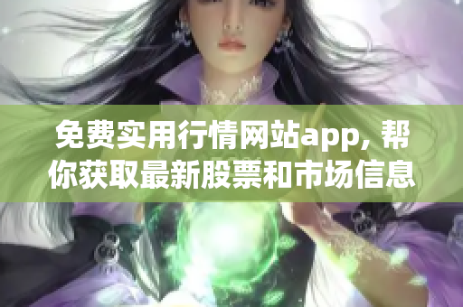 免費實用行情網(wǎng)站app, 幫你獲取最新股票和市場信息