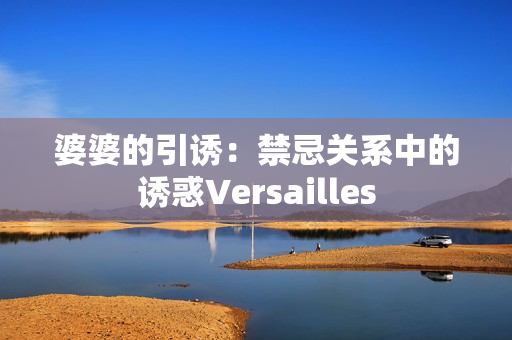 婆婆的引誘：禁忌關(guān)系中的誘惑Versailles