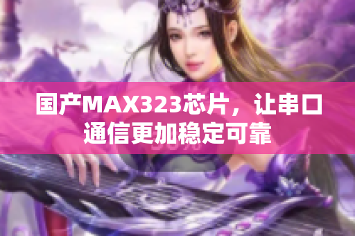 國(guó)產(chǎn)MAX323芯片，讓串口通信更加穩(wěn)定可靠