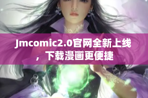 Jmcomic2.0官網(wǎng)全新上線，下載漫畫(huà)更便捷