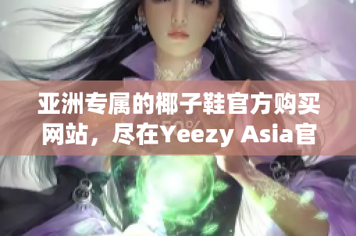 亞洲專屬的椰子鞋官方購買網(wǎng)站，盡在Yeezy Asia官網(wǎng)