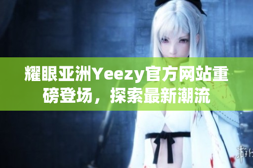 耀眼亞洲Yeezy官方網(wǎng)站重磅登場，探索最新潮流